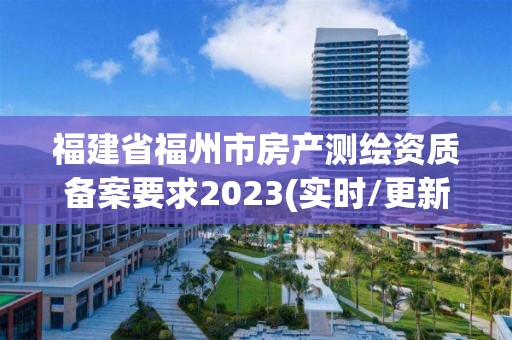 福建省福州市房產測繪資質備案要求2023(實時/更新中)