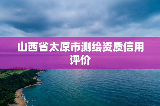 山西省太原市測繪資質信用評價