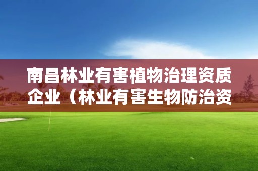 南昌林業(yè)有害植物治理資質(zhì)企業(yè)（林業(yè)有害生物防治資質(zhì)證書）