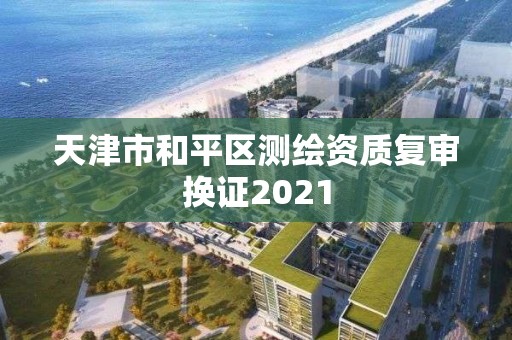 天津市和平區測繪資質復審換證2021