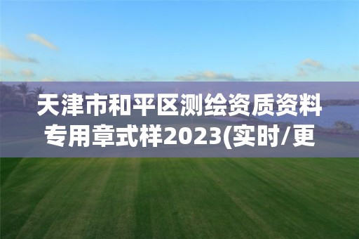 天津市和平區測繪資質資料專用章式樣2023(實時/更新中)