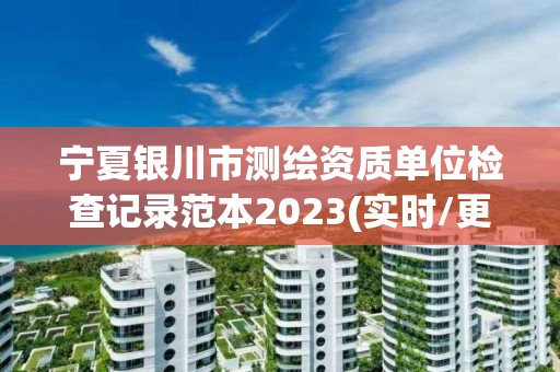 寧夏銀川市測繪資質單位檢查記錄范本2023(實時/更新中)