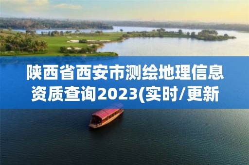 陜西省西安市測繪地理信息資質查詢2023(實時/更新中)