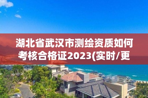 湖北省武漢市測繪資質如何考核合格證2023(實時/更新中)