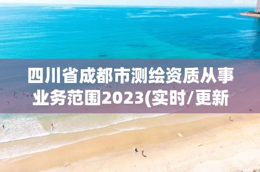 四川省成都市測繪資質(zhì)從事業(yè)務(wù)范圍2023(實時/更新中)