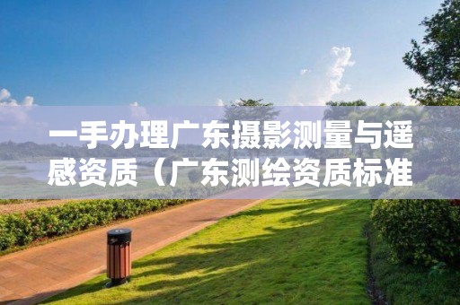 一手辦理廣東攝影測量與遙感資質（廣東測繪資質標準）