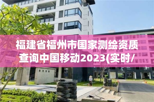 福建省福州市國家測繪資質查詢中國移動2023(實時/更新中)