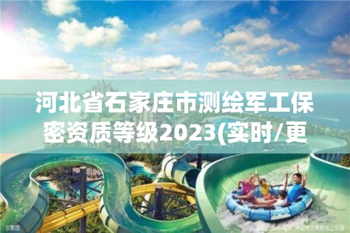 河北省石家莊市測繪軍工保密資質等級2023(實時/更新中)