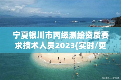 寧夏銀川市丙級測繪資質(zhì)要求技術(shù)人員2023(實時/更新中)