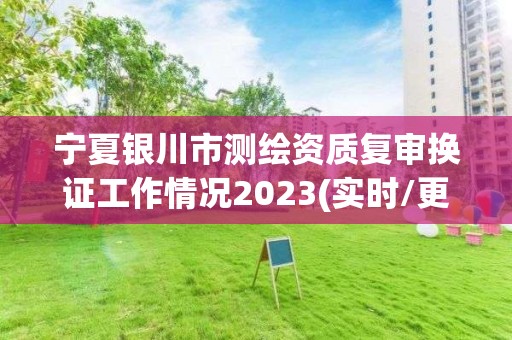 寧夏銀川市測繪資質復審換證工作情況2023(實時/更新中)