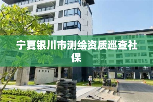 寧夏銀川市測繪資質巡查社保