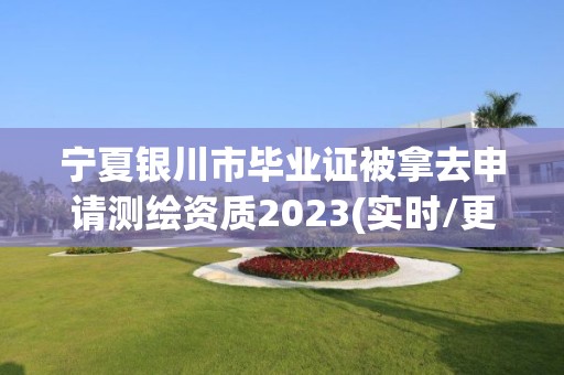 寧夏銀川市畢業證被拿去申請測繪資質2023(實時/更新中)