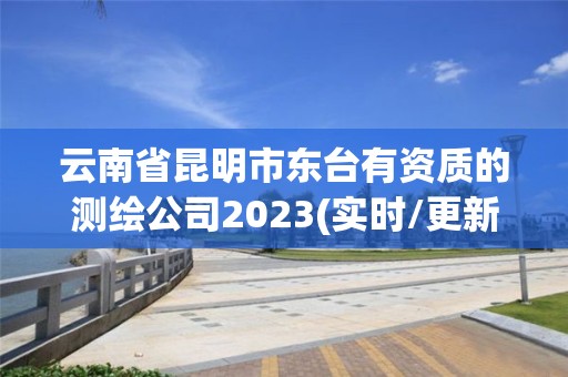 云南省昆明市東臺有資質(zhì)的測繪公司2023(實時/更新中)