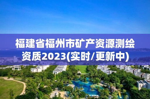 福建省福州市礦產資源測繪資質2023(實時/更新中)