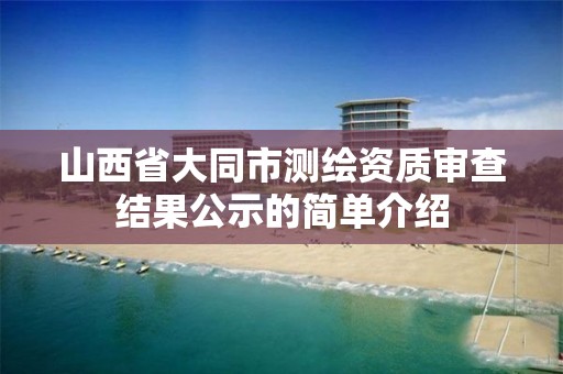 山西省大同市測繪資質審查結果公示的簡單介紹