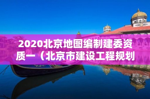 2020北京地圖編制建委資質(zhì)一（北京市建設(shè)工程規(guī)劃許可證）