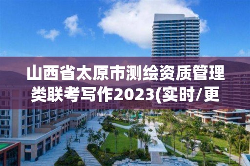 山西省太原市測繪資質管理類聯考寫作2023(實時/更新中)