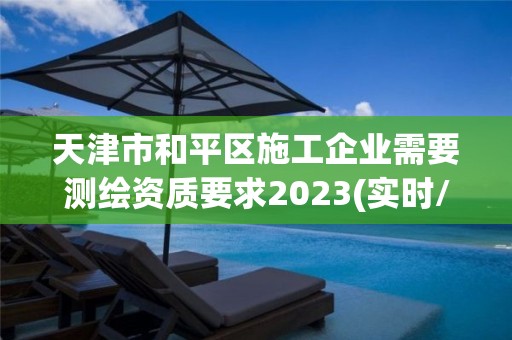 天津市和平區施工企業需要測繪資質要求2023(實時/更新中)