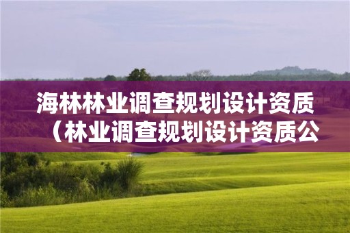 海林林業調查規劃設計資質（林業調查規劃設計資質公示）