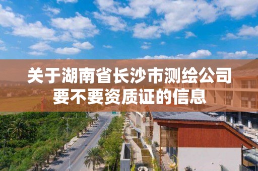 關(guān)于湖南省長沙市測繪公司要不要資質(zhì)證的信息