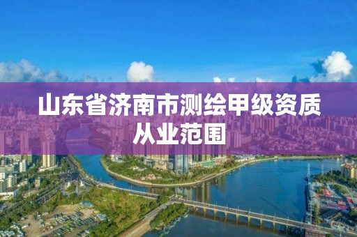 山東省濟南市測繪甲級資質從業范圍