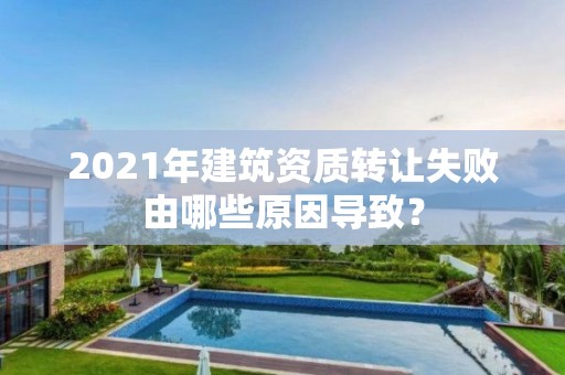 2021年建筑資質轉讓失敗由哪些原因導致？