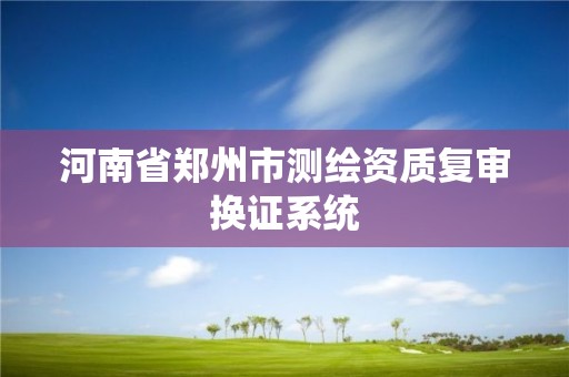 河南省鄭州市測繪資質復審換證系統