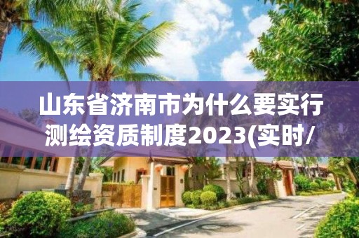 山東省濟南市為什么要實行測繪資質制度2023(實時/更新中)