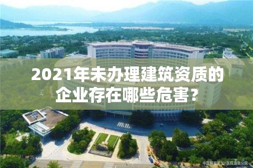 2021年未辦理建筑資質的企業存在哪些危害？