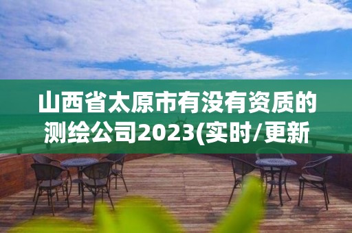 山西省太原市有沒有資質(zhì)的測繪公司2023(實時/更新中)