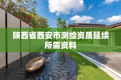 陜西省西安市測繪資質延續所需資料