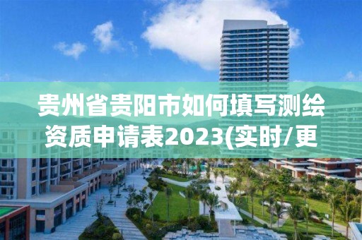 貴州省貴陽市如何填寫測繪資質申請表2023(實時/更新中)