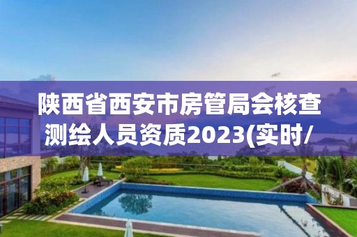 陜西省西安市房管局會核查測繪人員資質2023(實時/更新中)