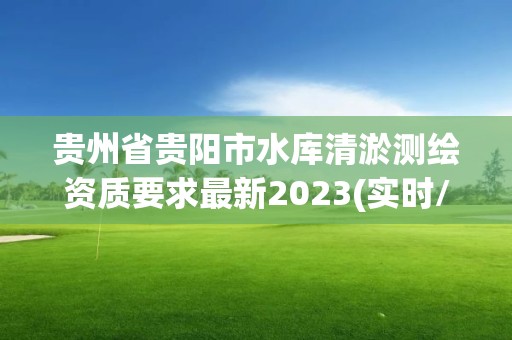 貴州省貴陽市水庫清淤測繪資質要求最新2023(實時/更新中)