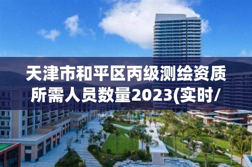 天津市和平區丙級測繪資質所需人員數量2023(實時/更新中)