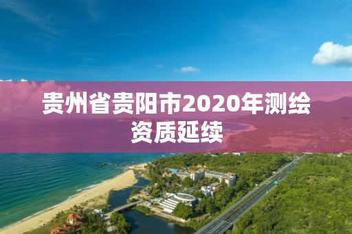 貴州省貴陽市2020年測繪資質(zhì)延續(xù)