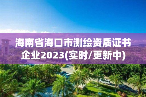 海南省海口市測繪資質證書企業(yè)2023(實時/更新中)