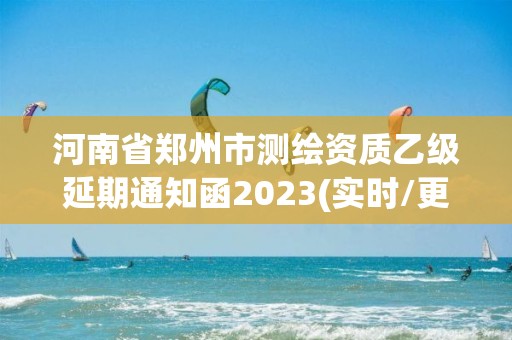 河南省鄭州市測繪資質乙級延期通知函2023(實時/更新中)