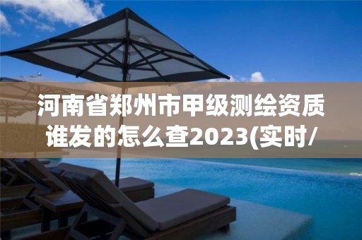 河南省鄭州市甲級測繪資質誰發的怎么查2023(實時/更新中)