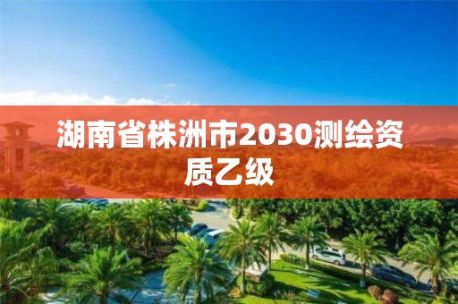 湖南省株洲市2030測(cè)繪資質(zhì)乙級(jí)