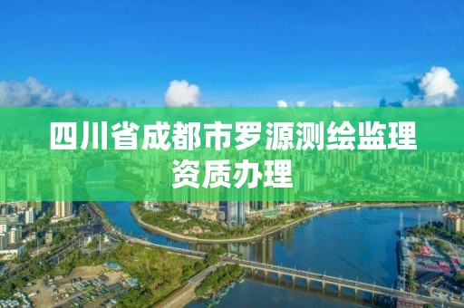 四川省成都市羅源測繪監理資質辦理