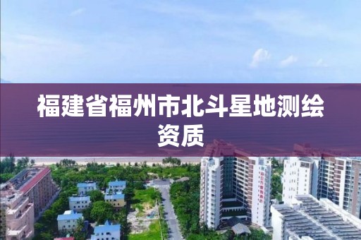 福建省福州市北斗星地測繪資質(zhì)