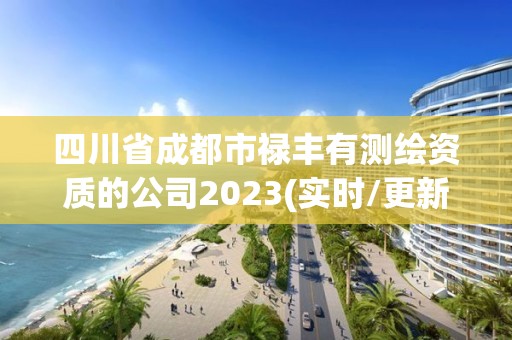 四川省成都市祿豐有測(cè)繪資質(zhì)的公司2023(實(shí)時(shí)/更新中)