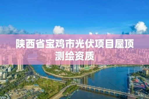 陜西省寶雞市光伏項目屋頂測繪資質