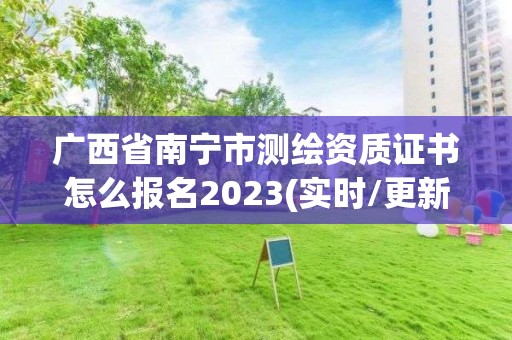 廣西省南寧市測繪資質(zhì)證書怎么報名2023(實(shí)時/更新中)