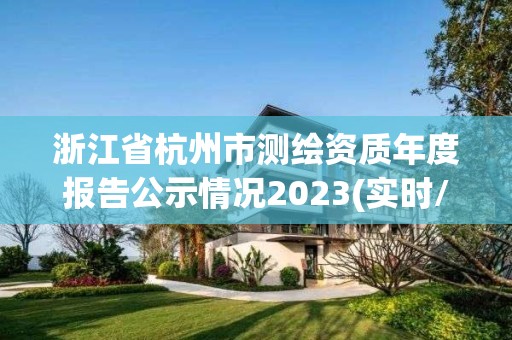 浙江省杭州市測繪資質年度報告公示情況2023(實時/更新中)