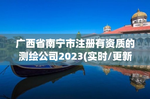 廣西省南寧市注冊有資質的測繪公司2023(實時/更新中)