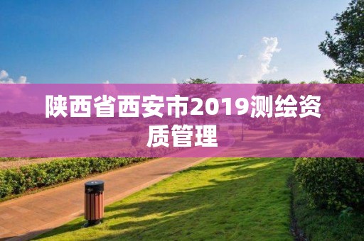 陜西省西安市2019測繪資質管理