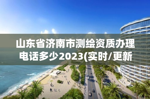 山東省濟南市測繪資質辦理電話多少2023(實時/更新中)