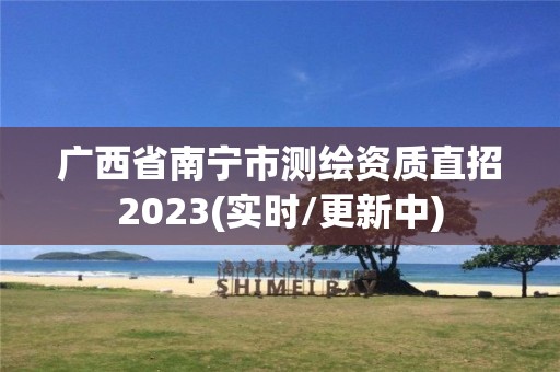 廣西省南寧市測繪資質直招2023(實時/更新中)